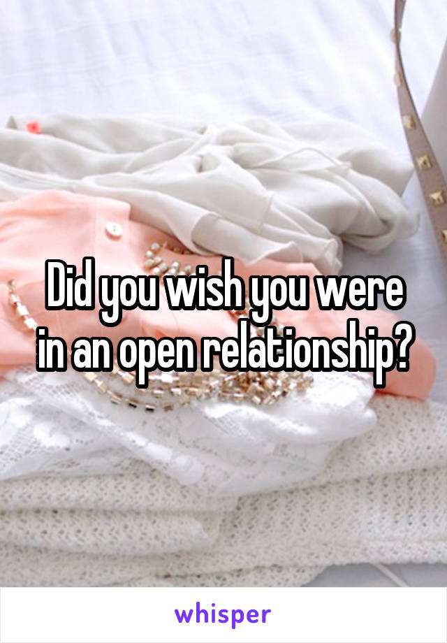 Did you wish you were in an open relationship?