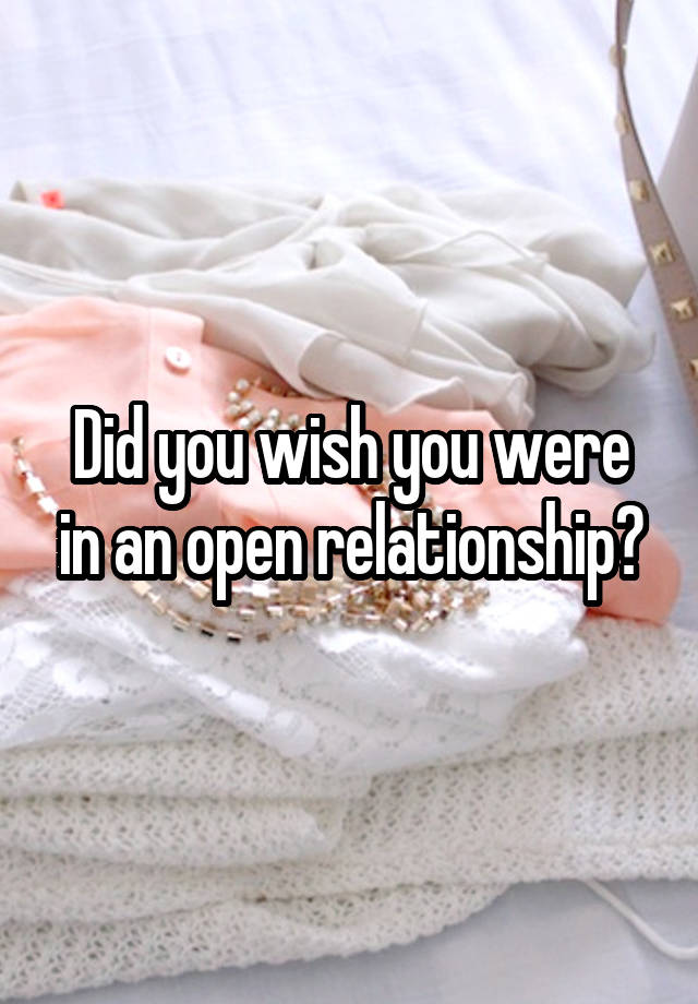 Did you wish you were in an open relationship?