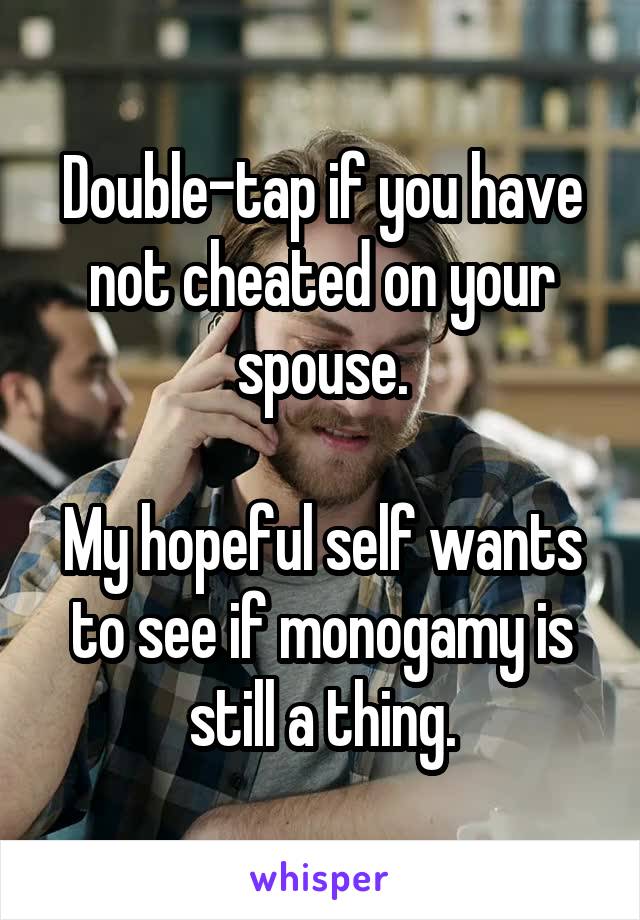 Double-tap if you have not cheated on your spouse.

My hopeful self wants to see if monogamy is still a thing.