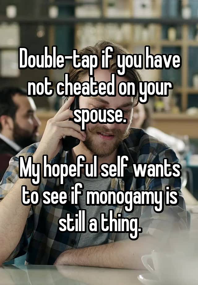 Double-tap if you have not cheated on your spouse.

My hopeful self wants to see if monogamy is still a thing.