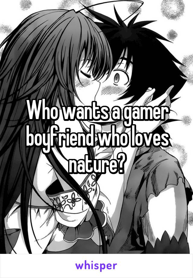 Who wants a gamer boyfriend who loves nature?