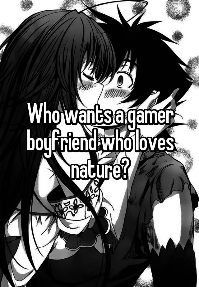 Who wants a gamer boyfriend who loves nature?