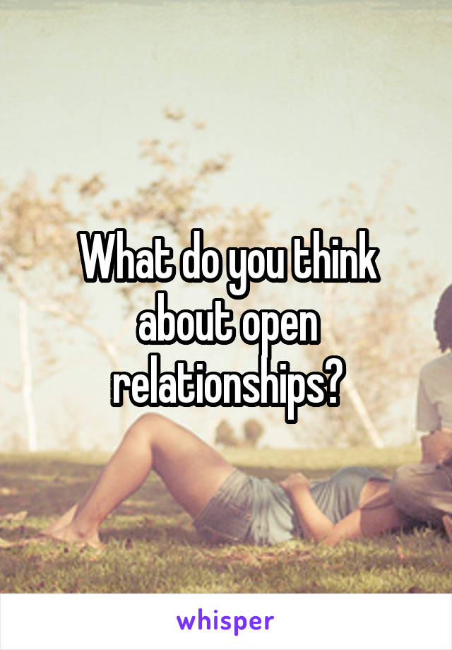 What do you think about open relationships?