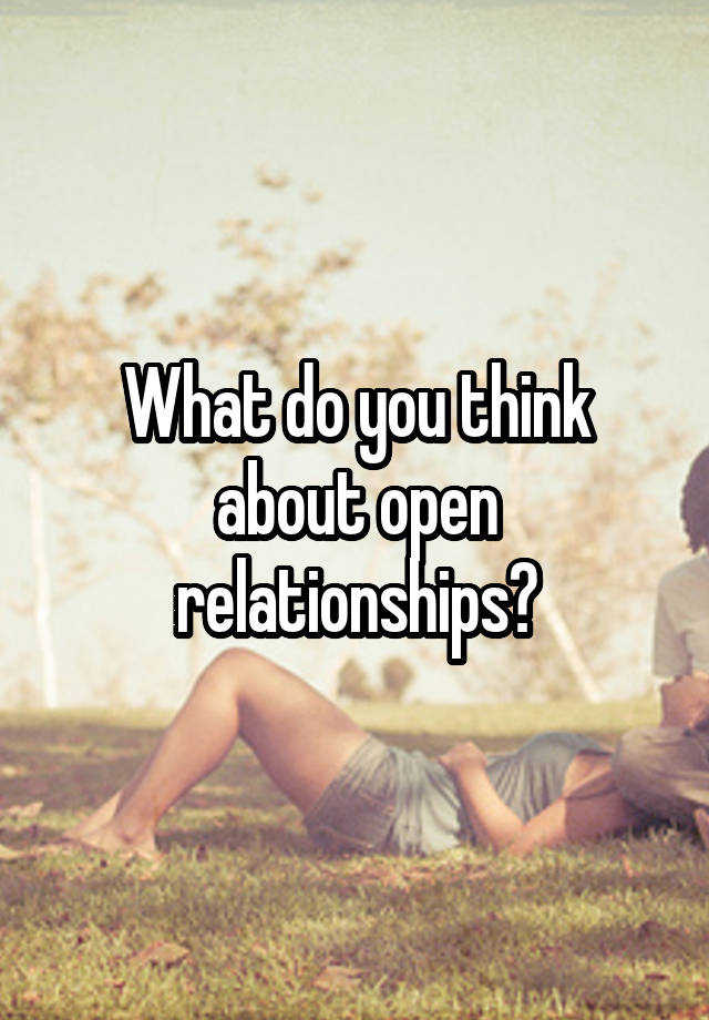 What do you think about open relationships?