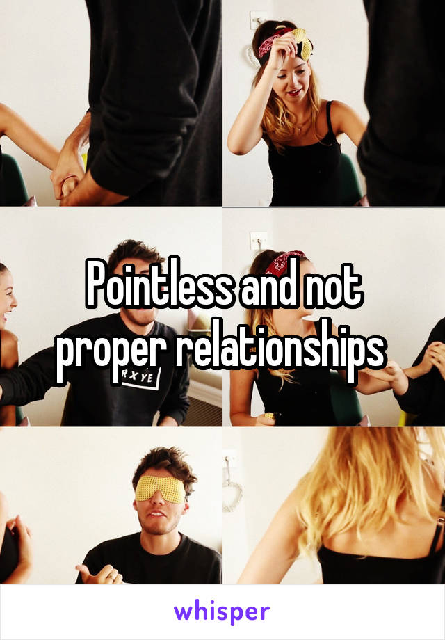 Pointless and not proper relationships 