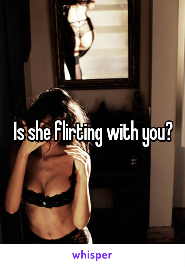 Is she flirting with you?