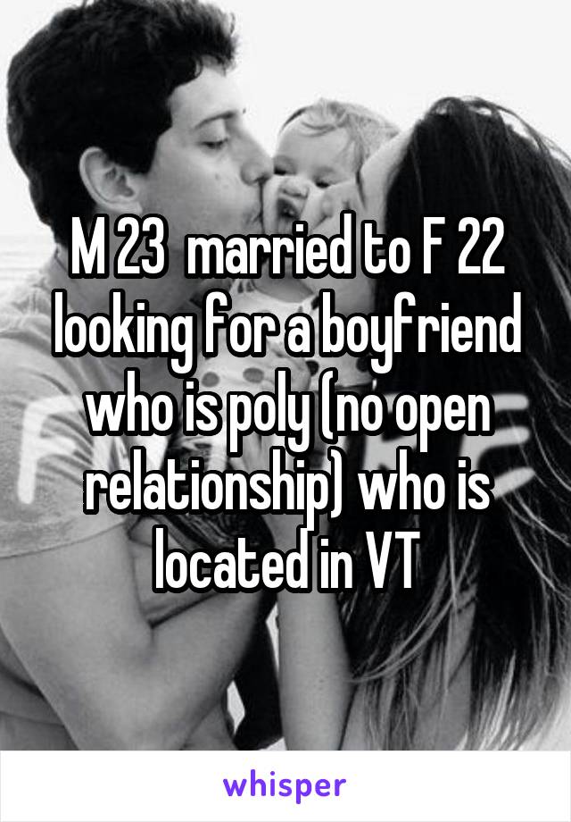 M 23  married to F 22 looking for a boyfriend who is poly (no open relationship) who is located in VT