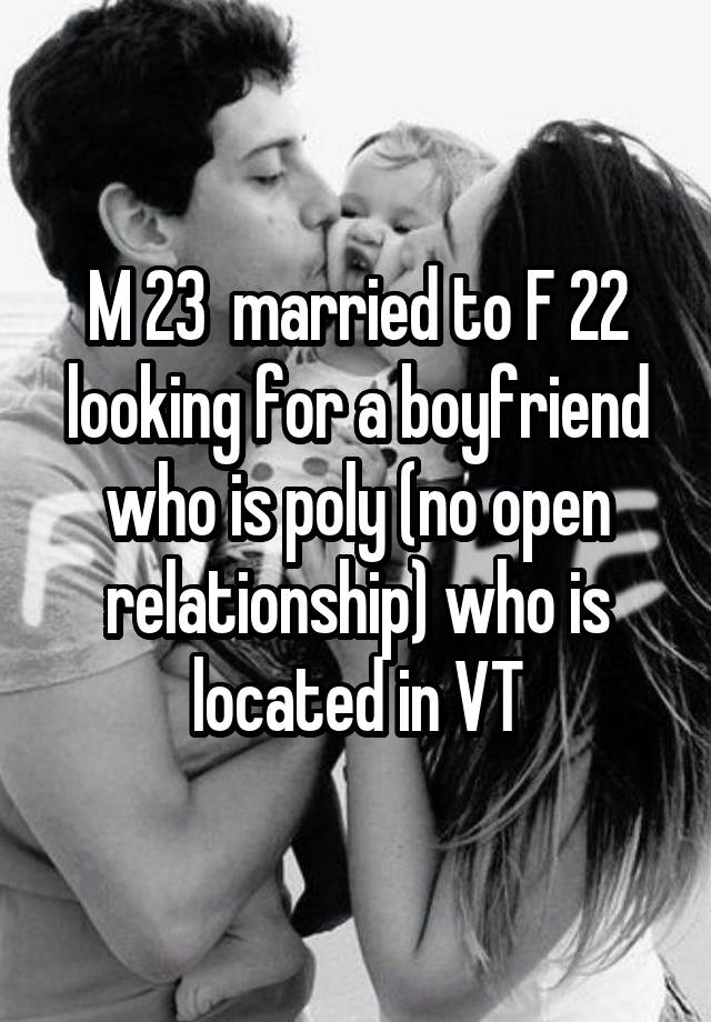 M 23  married to F 22 looking for a boyfriend who is poly (no open relationship) who is located in VT