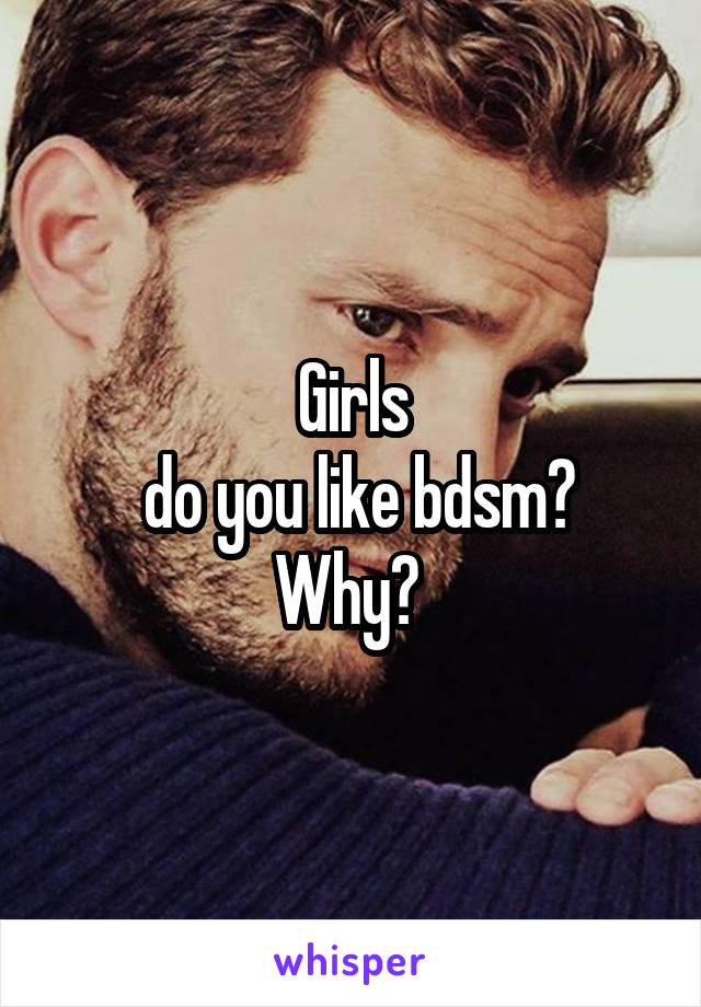 Girls
 do you like bdsm?
Why? 