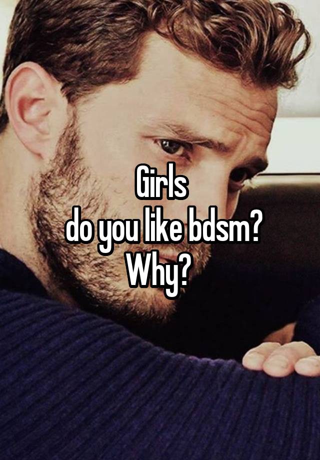 Girls
 do you like bdsm?
Why? 