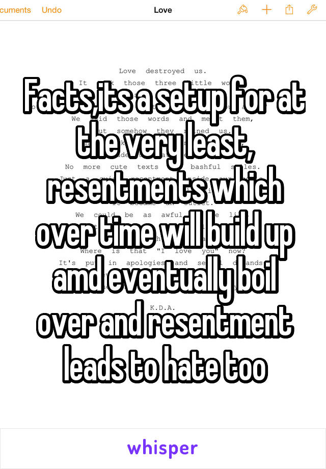 Facts,its a setup for at the very least, resentments which over time will build up amd eventually boil over and resentment leads to hate too