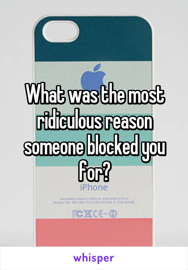 What was the most ridiculous reason someone blocked you for?