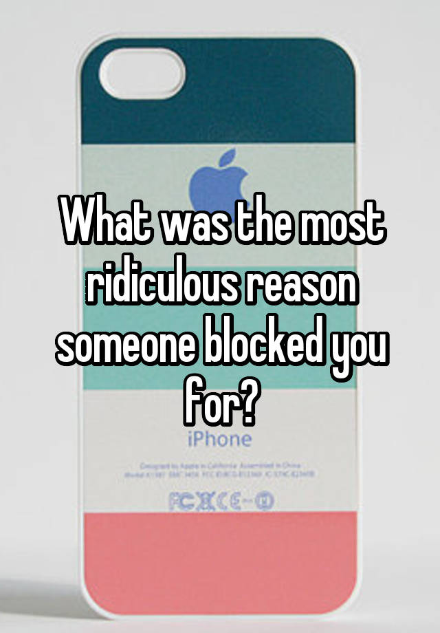 What was the most ridiculous reason someone blocked you for?