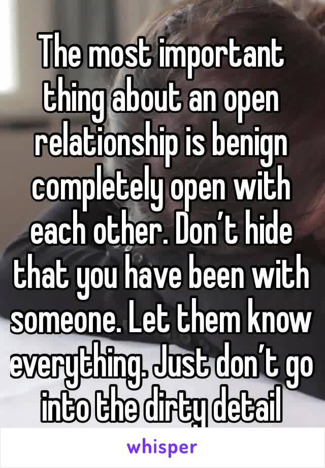 The most important thing about an open relationship is benign completely open with each other. Don’t hide that you have been with someone. Let them know everything. Just don’t go into the dirty detail