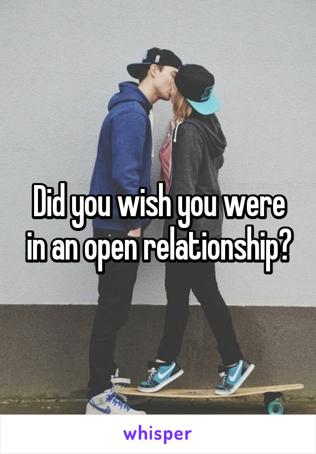 Did you wish you were in an open relationship?