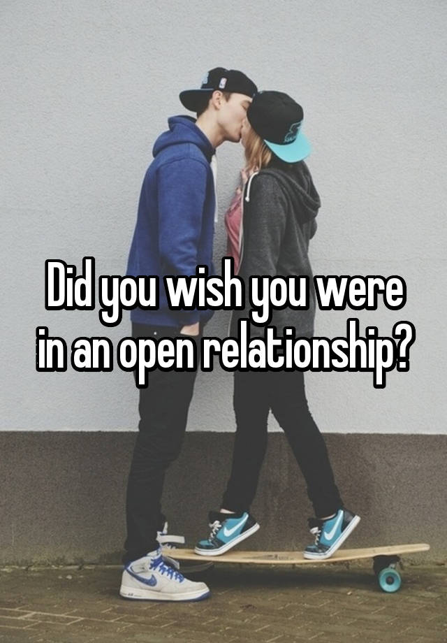 Did you wish you were in an open relationship?