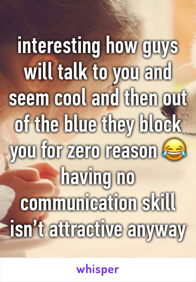 interesting how guys will talk to you and seem cool and then out of the blue they block you for zero reason 😂 having no communication skill isn’t attractive anyway 👁👄👁