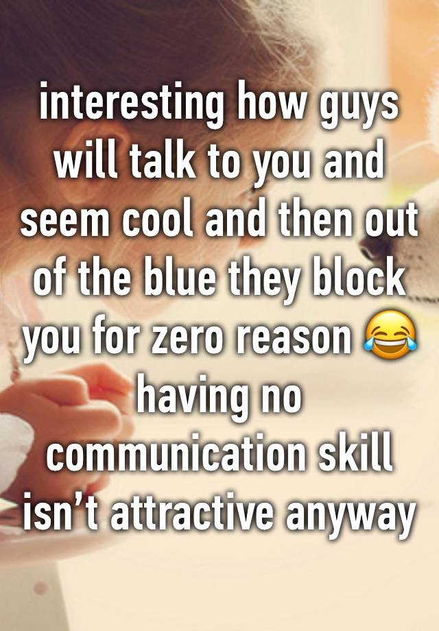 interesting how guys will talk to you and seem cool and then out of the blue they block you for zero reason 😂 having no communication skill isn’t attractive anyway 👁👄👁