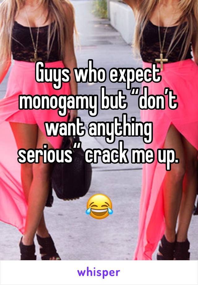 Guys who expect monogamy but “don’t want anything serious“ crack me up. 

😂