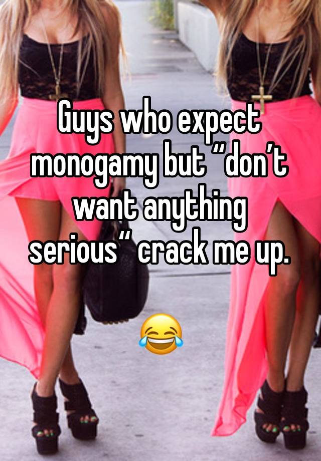 Guys who expect monogamy but “don’t want anything serious“ crack me up. 

😂