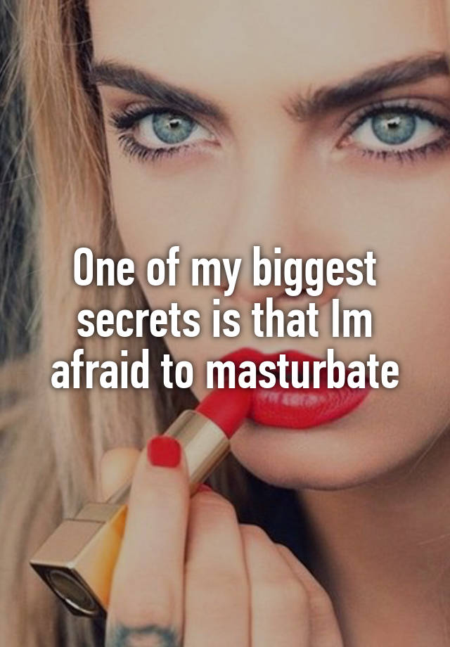 One of my biggest secrets is that Im afraid to masturbate