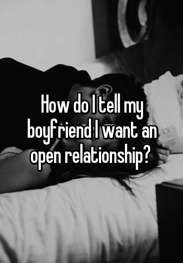 How do I tell my boyfriend I want an open relationship? 