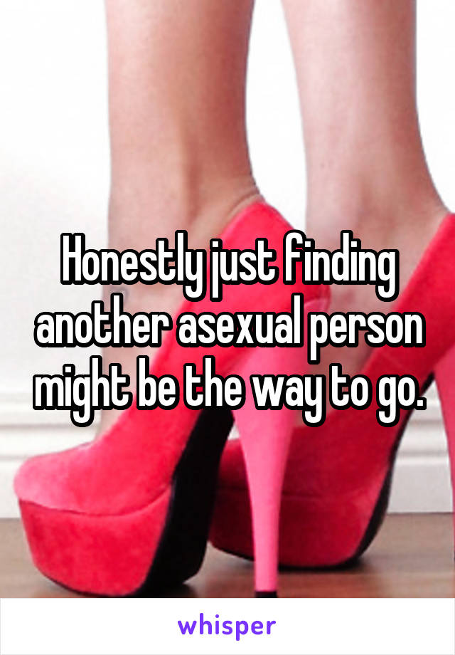 Honestly just finding another asexual person might be the way to go.