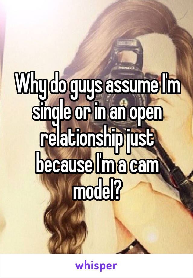 Why do guys assume I'm single or in an open relationship just because I'm a cam model?