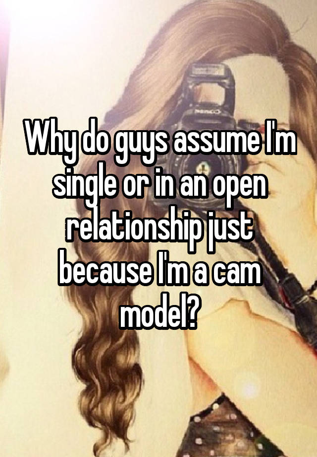 Why do guys assume I'm single or in an open relationship just because I'm a cam model?