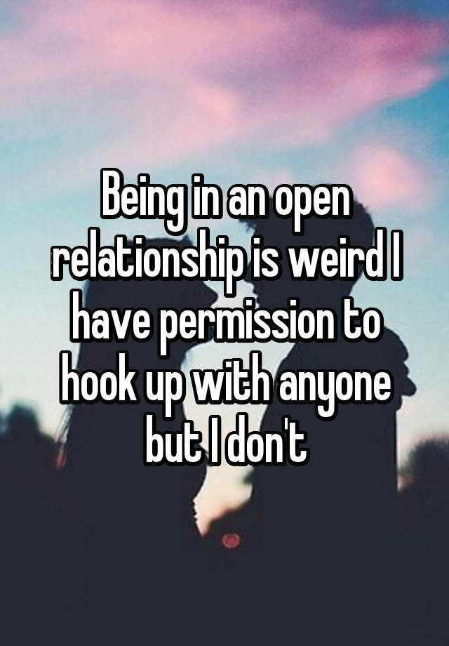 Being in an open relationship is weird I have permission to hook up with anyone but I don't