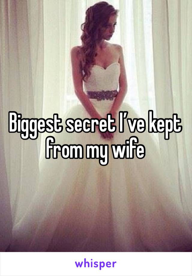 Biggest secret I’ve kept from my wife 