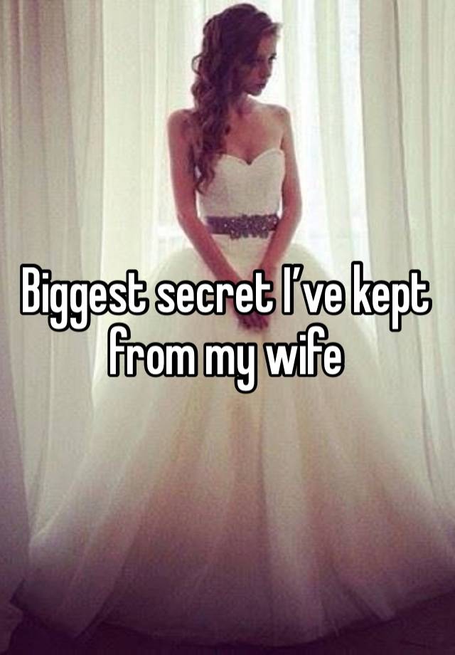 Biggest secret I’ve kept from my wife 