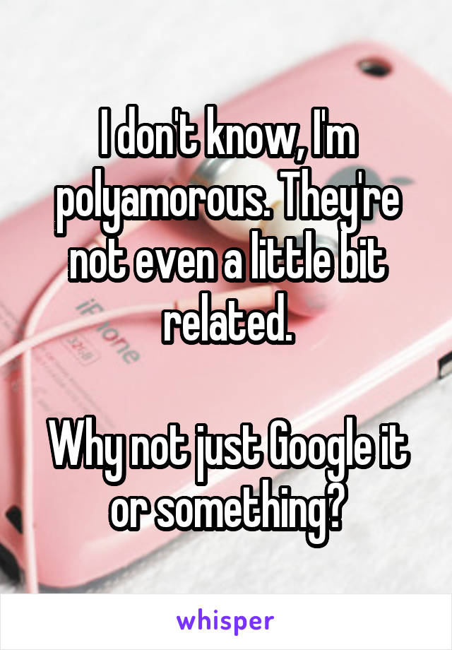 I don't know, I'm polyamorous. They're not even a little bit related.

Why not just Google it or something?