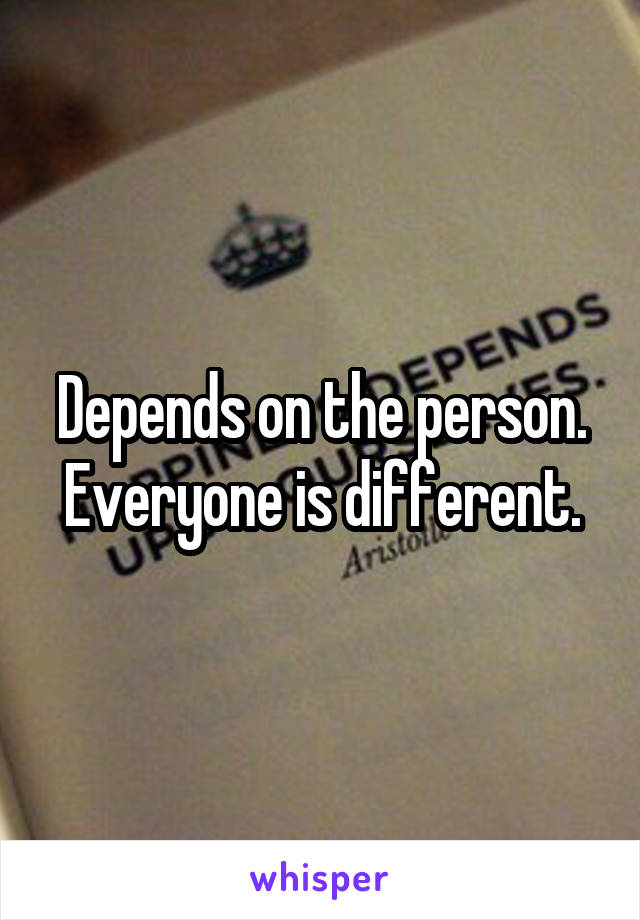 Depends on the person. Everyone is different.