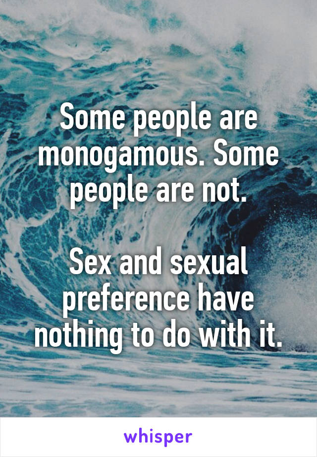 Some people are monogamous. Some people are not.

Sex and sexual preference have nothing to do with it.