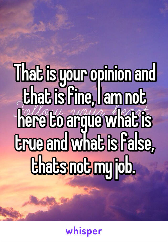 That is your opinion and that is fine, I am not here to argue what is true and what is false, thats not my job. 