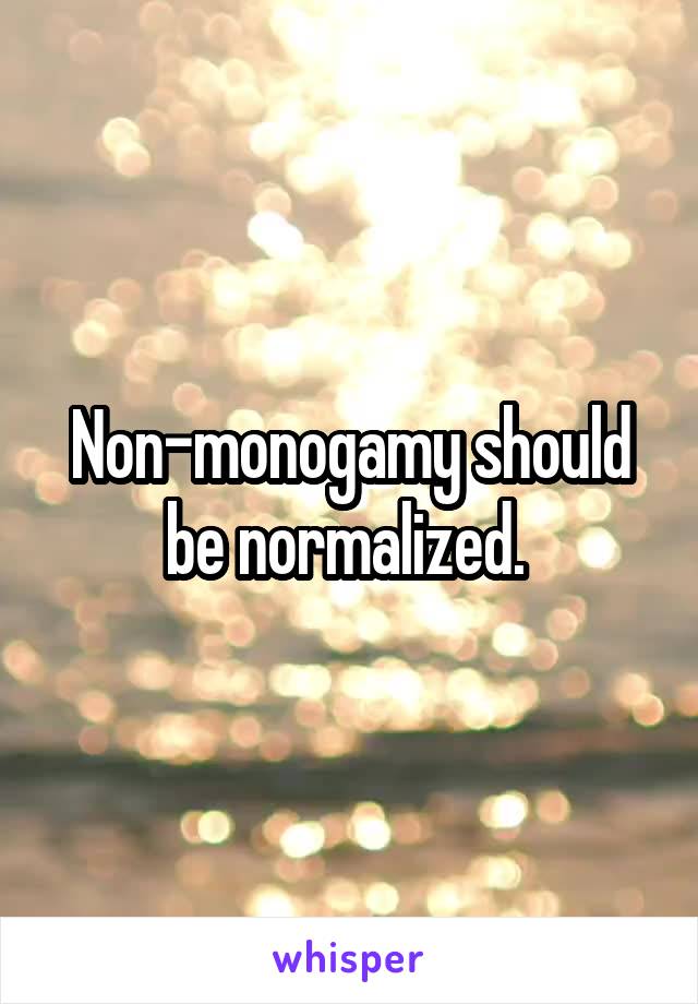 Non-monogamy should be normalized. 