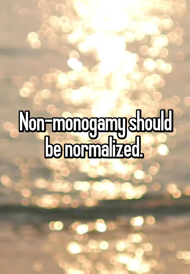 Non-monogamy should be normalized. 