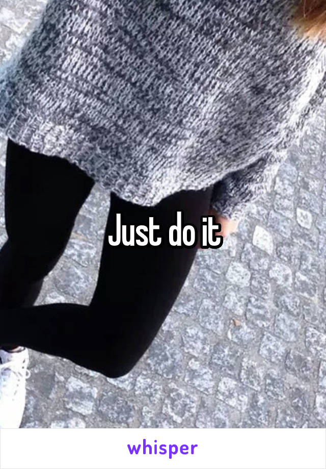 Just do it