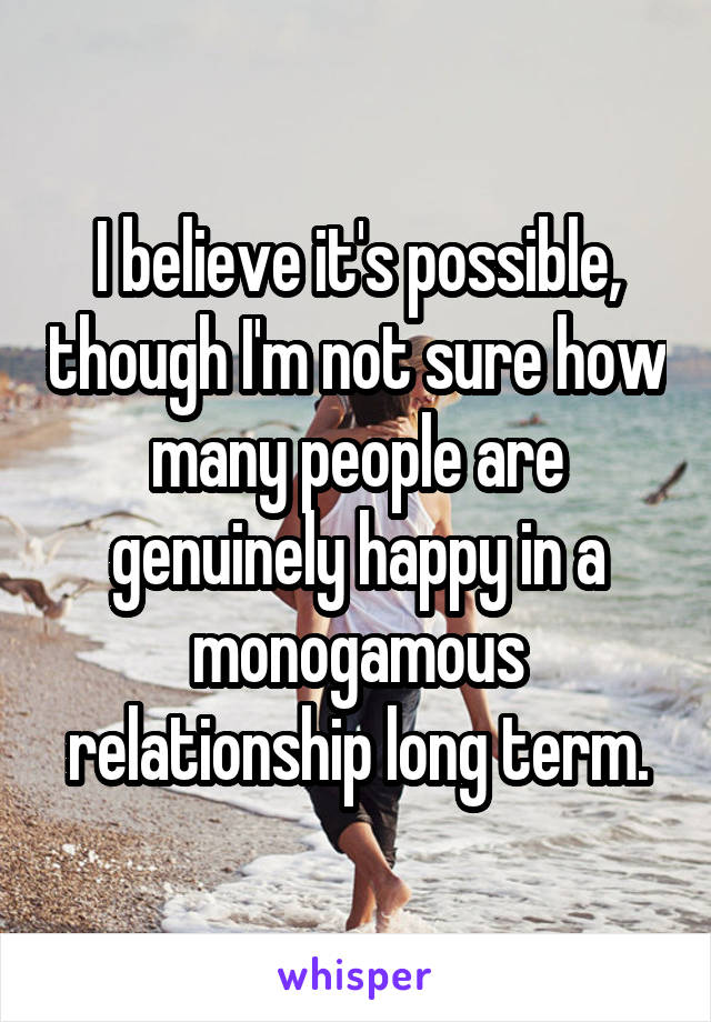 I believe it's possible, though I'm not sure how many people are genuinely happy in a monogamous relationship long term.