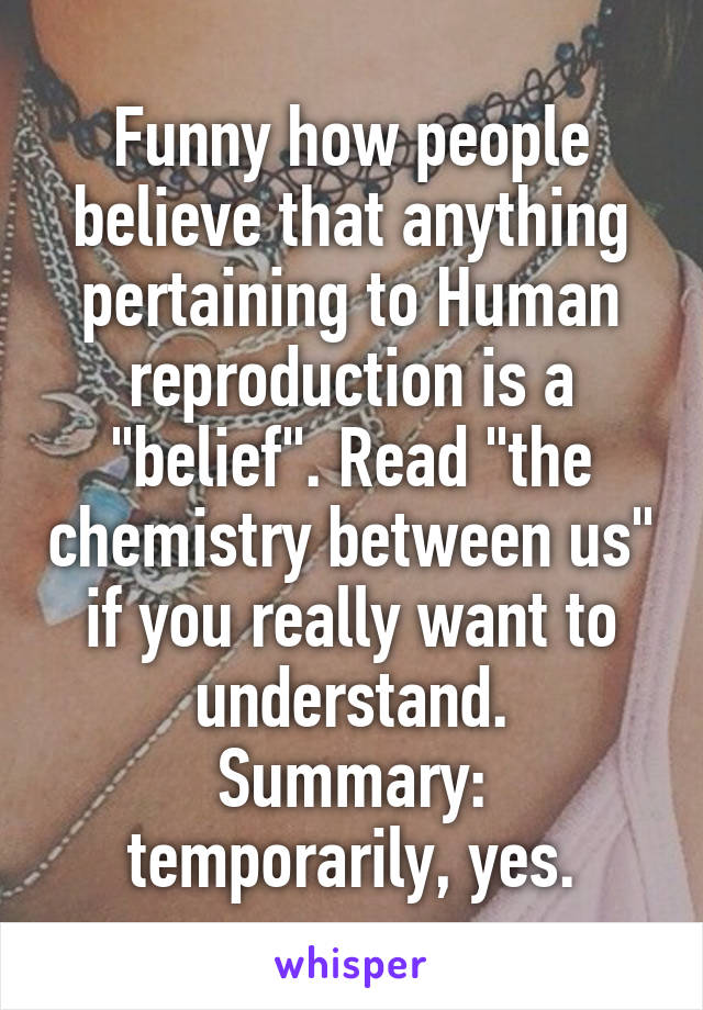 Funny how people believe that anything pertaining to Human reproduction is a "belief". Read "the chemistry between us" if you really want to understand.
Summary: temporarily, yes.