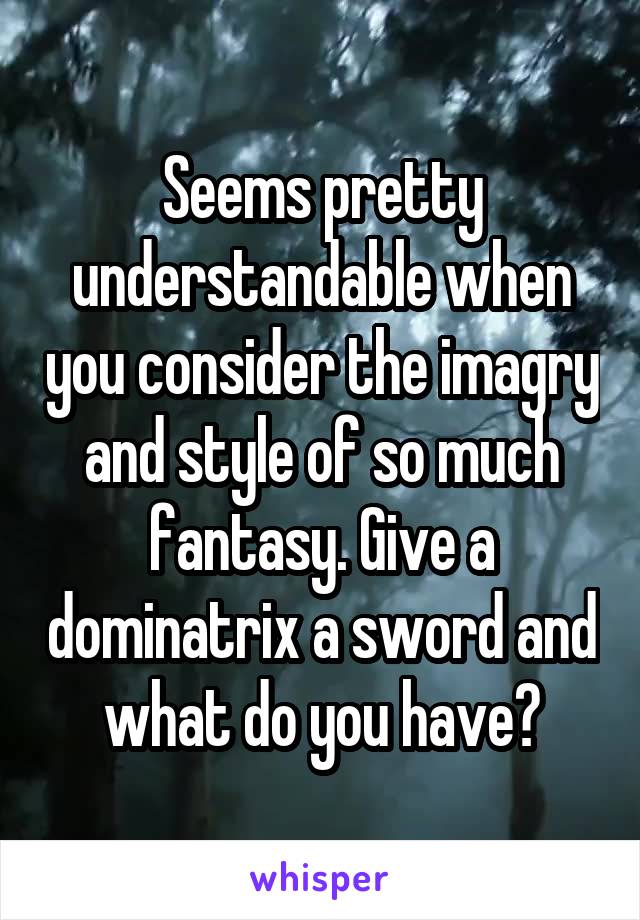 Seems pretty understandable when you consider the imagry and style of so much fantasy. Give a dominatrix a sword and what do you have?