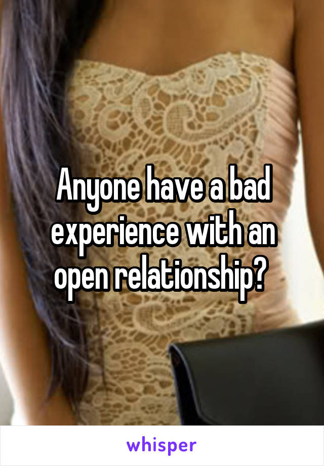 Anyone have a bad experience with an open relationship? 