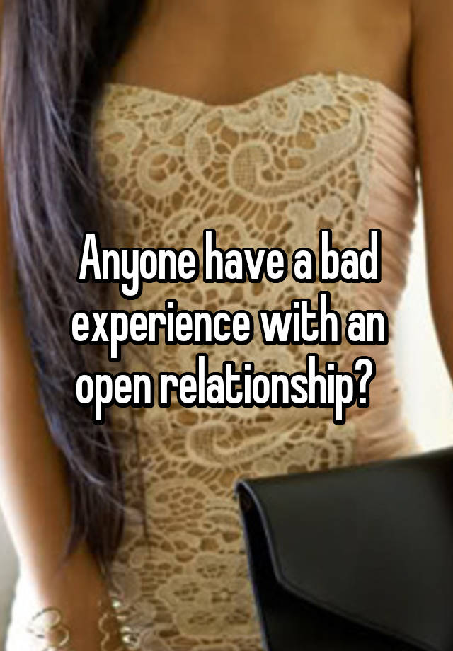 Anyone have a bad experience with an open relationship? 