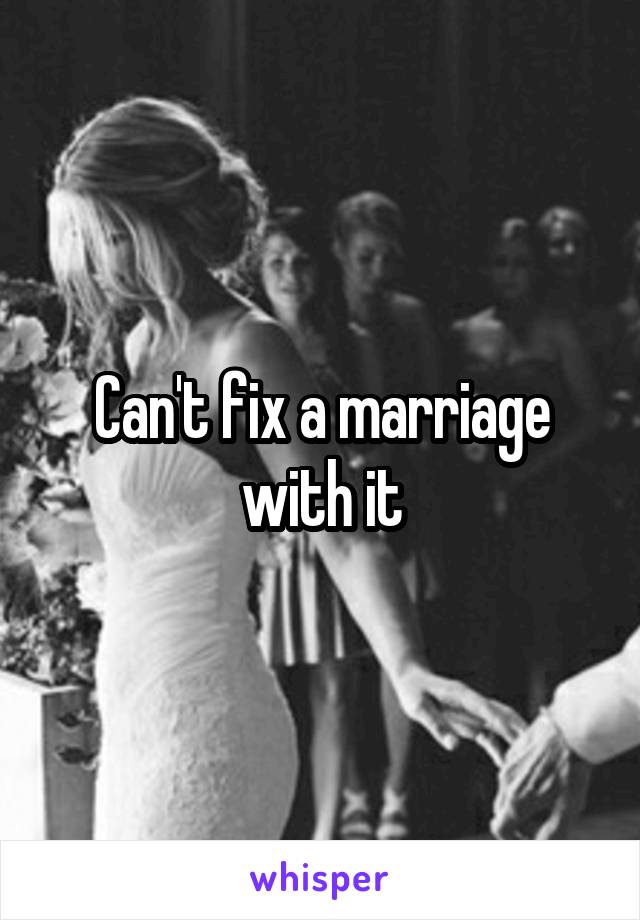 Can't fix a marriage with it