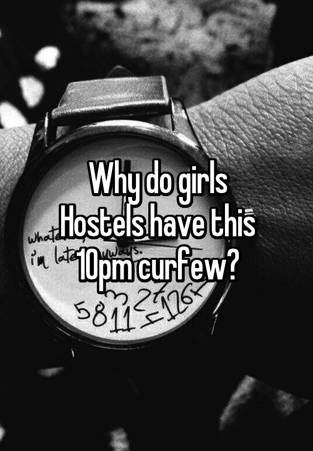 Why do girls
Hostels have this
10pm curfew?