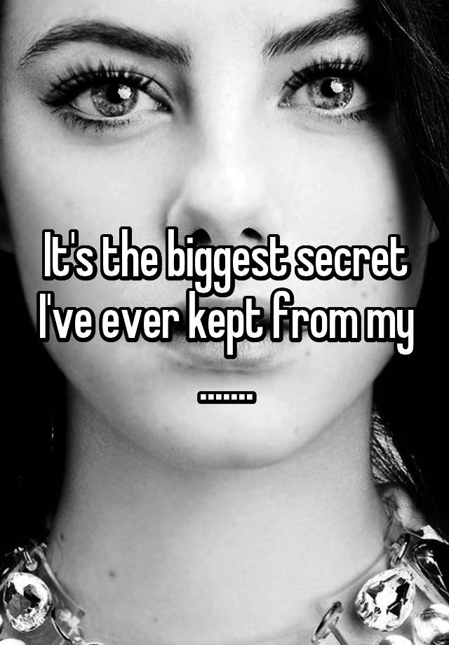 It's the biggest secret I've ever kept from my .......