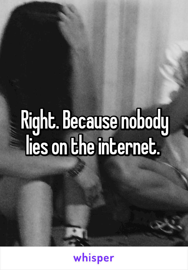 Right. Because nobody lies on the internet. 