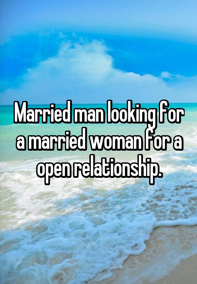 Married man looking for a married woman for a open relationship.