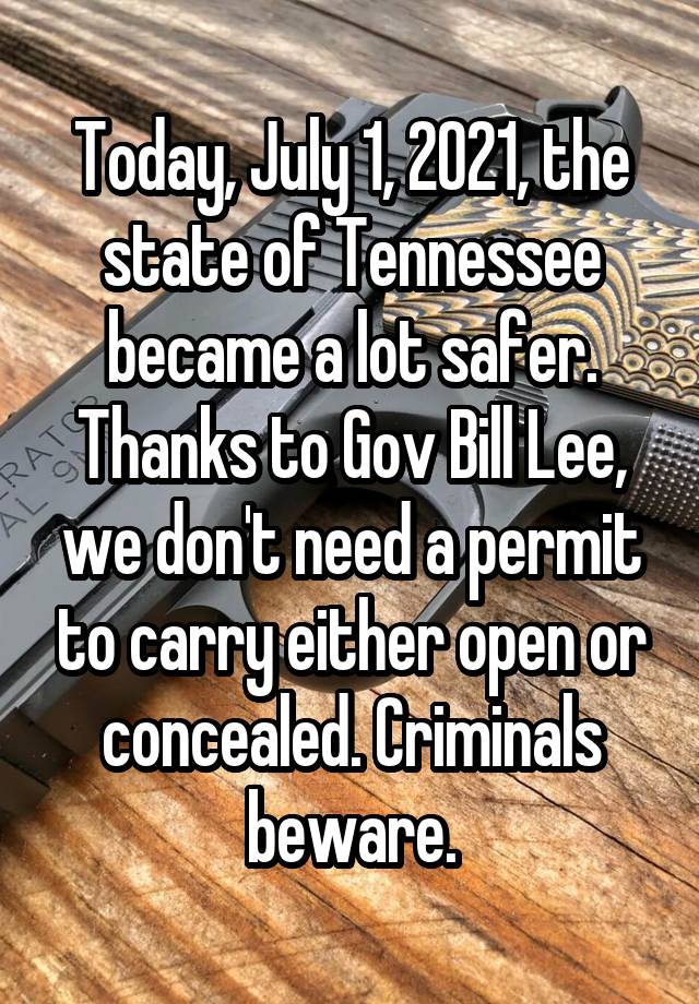 Today, July 1, 2021, the state of Tennessee became a lot safer. Thanks to Gov Bill Lee, we don't need a permit to carry either open or concealed. Criminals beware.